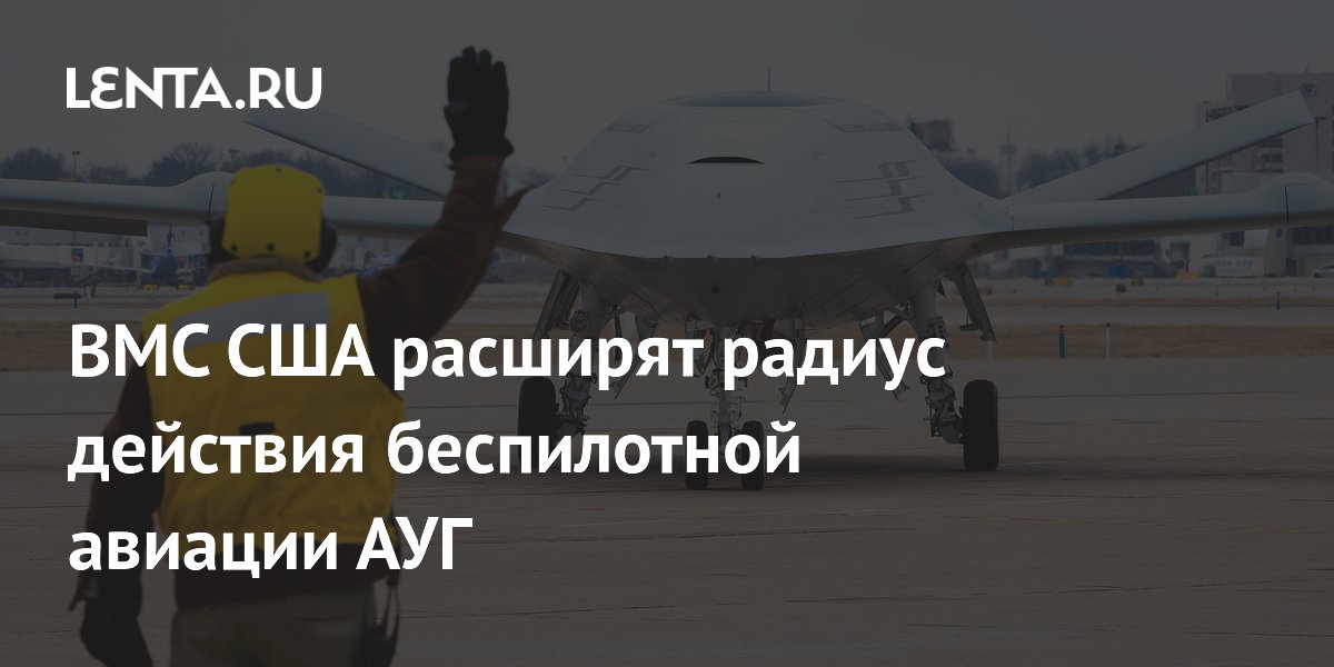 ВМС США планируют увеличить радиус действия беспилотников авианосной группы до 1000 миль