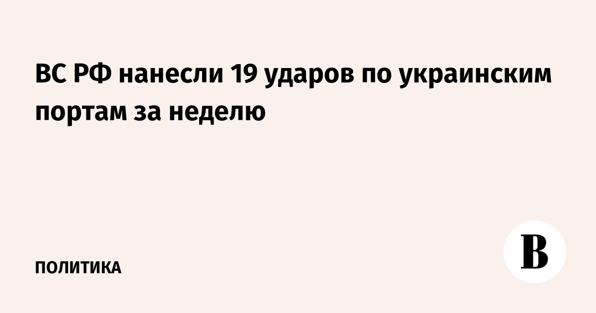 Минобороны: ВС РФ нанесли 19 ударов по украинским портам за неделю
