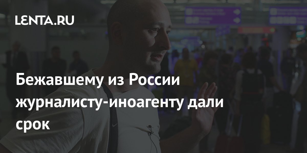 Суд заочно приговорил журналиста-иноагента Бабченко к 1,5 года колонии