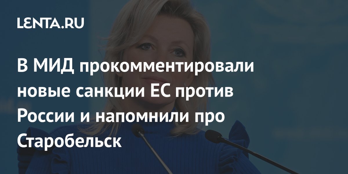 Захарова напомнила ЕС о Старобельске на фоне новых санкций против РФ