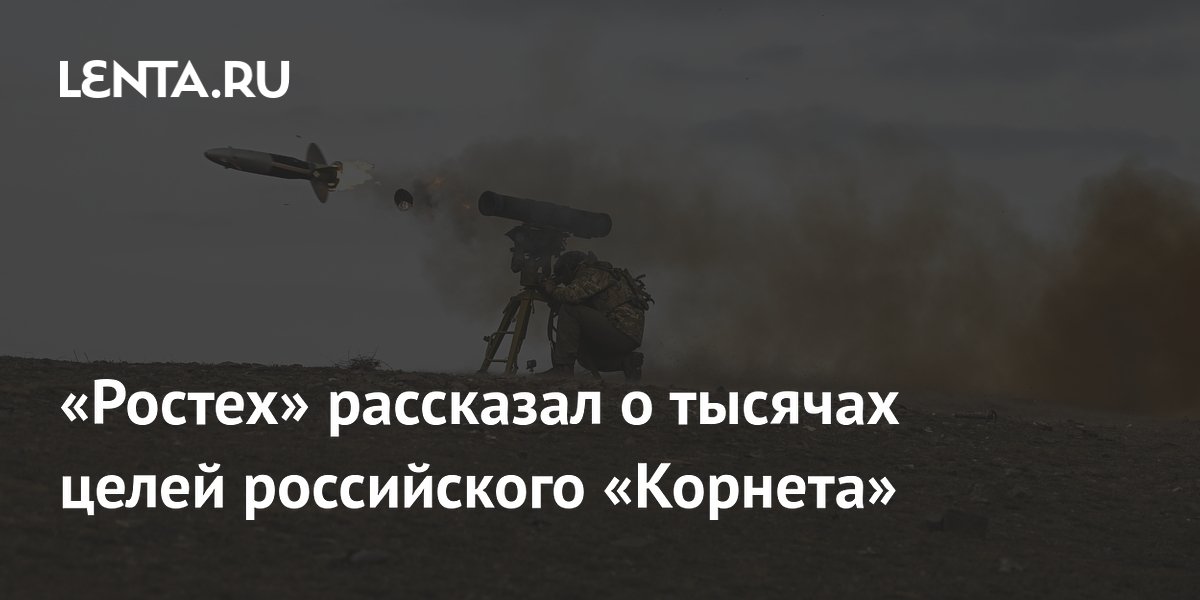 Российский ПТРК Корнет уничтожил тысячи целей — Ростех