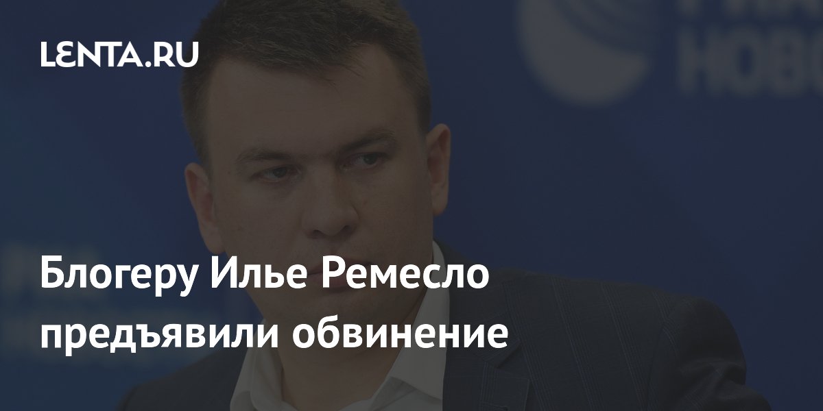Блогеру Илье Ремесло предъявили обвинение в распространении фейков о ВС РФ