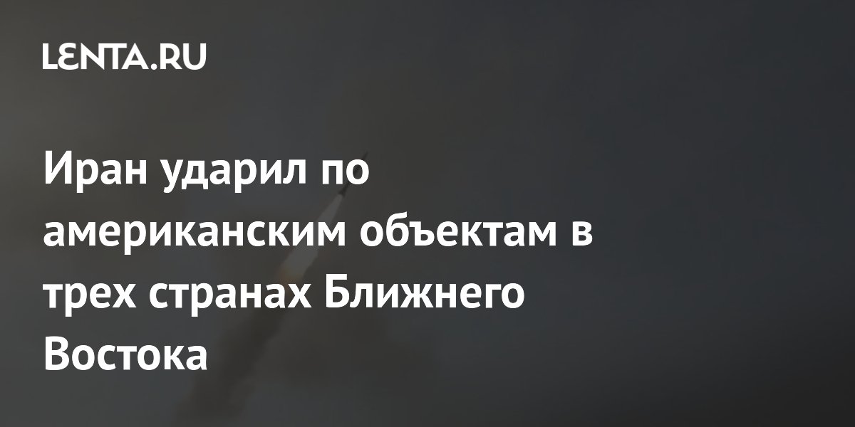Иран нанес ракетные удары по американским объектам в Саудовской Аравии, Кувейте и Иордании