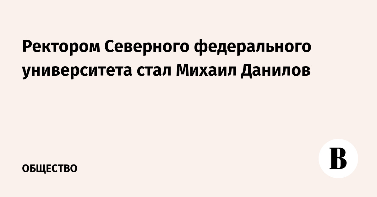 Михаил Данилов назначен ректором Северного федерального университета