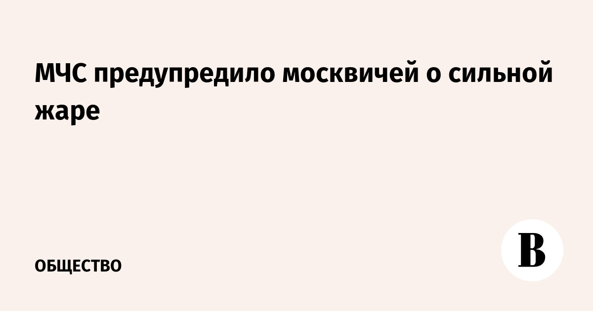 МЧС предупредило москвичей о жаре до +30 градусов 19-20 июля