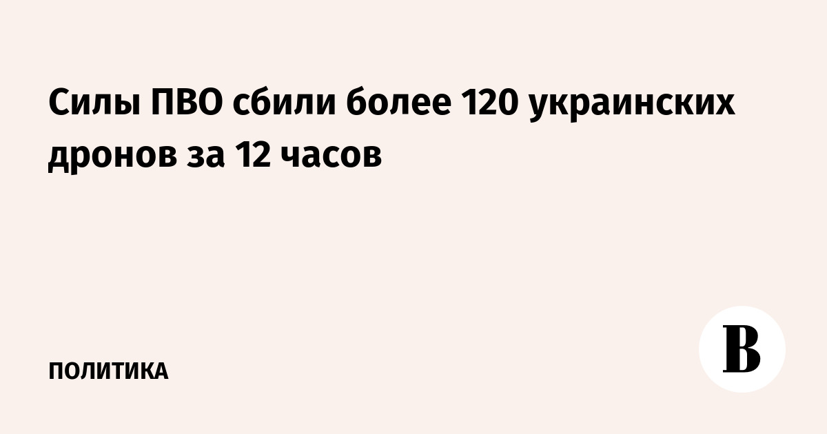 Силы ПВО сбили более 120 украинских дронов за 12 часов — данные Ведомостей