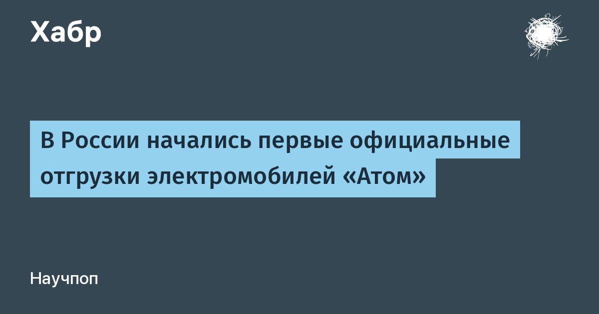 В России стартовали официальные отгрузки электромобилей «Атом»