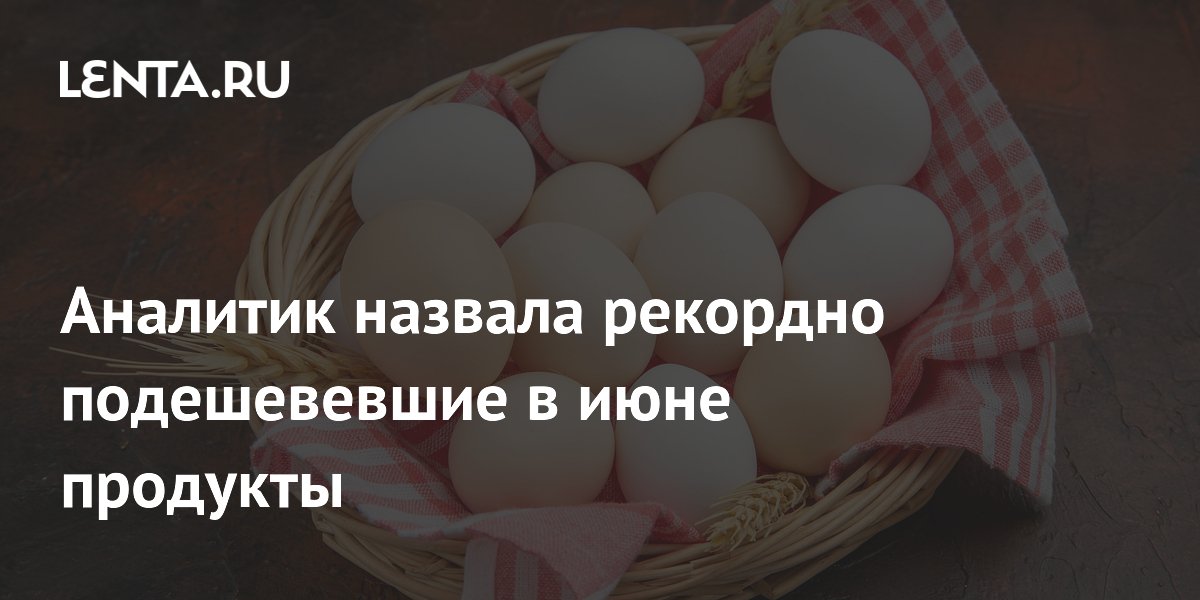 Аналитик назвала продукты, рекордно подешевевшие в июне: яйца лидируют