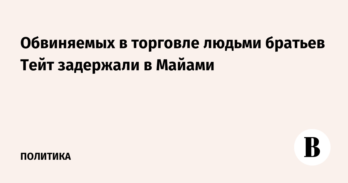 Братьев Тейт, обвиняемых в торговле людьми, задержали в Майами