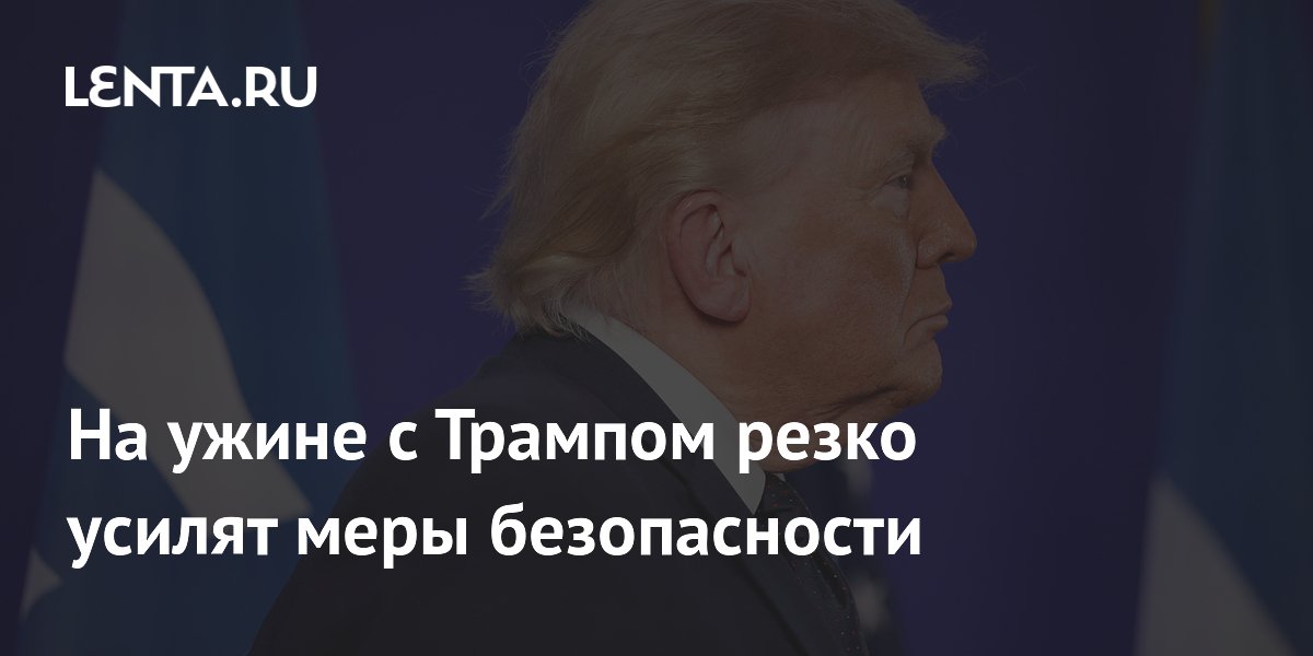Ужин с Трампом пройдет при усиленных мерах безопасности после покушения