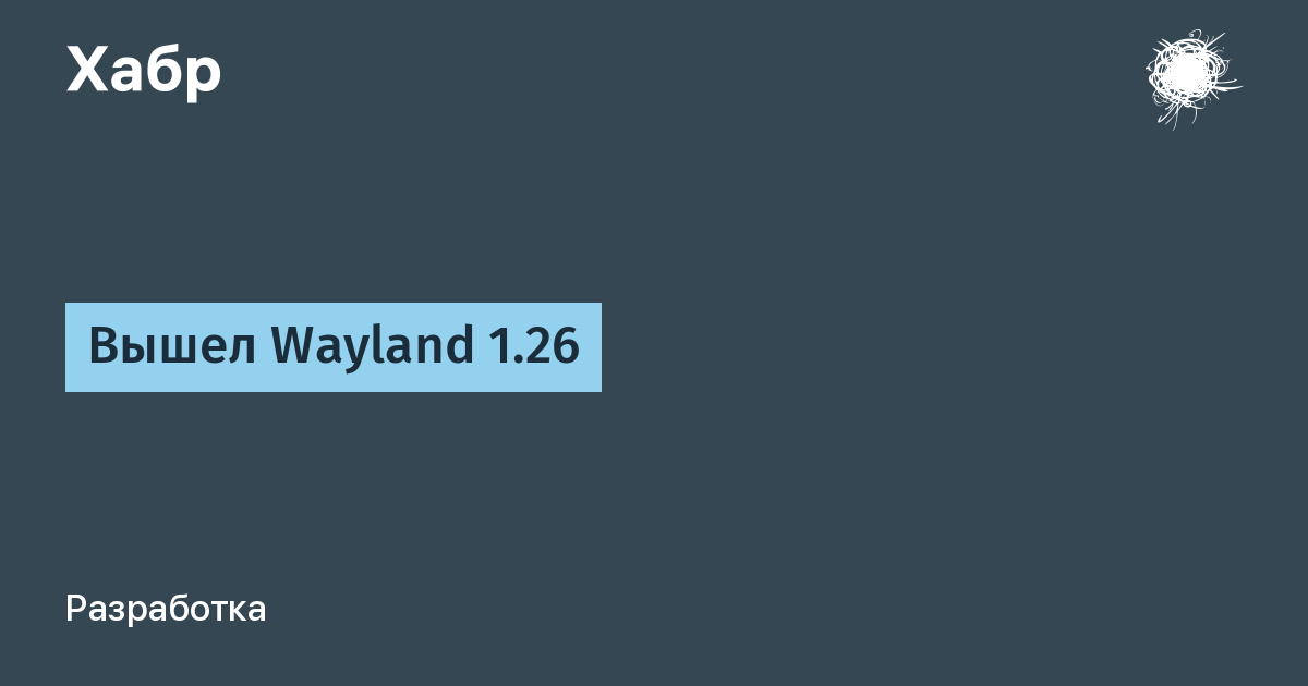 Вышел Wayland 1.26 — новый стабильный релиз протокола графического сервера