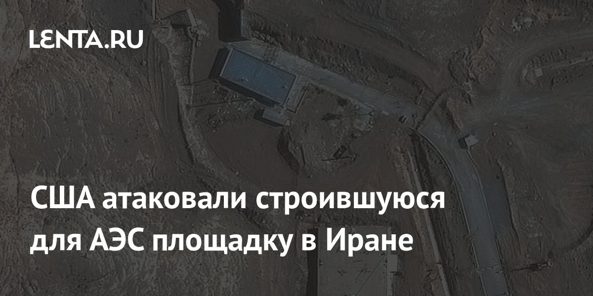 Организация по атомной энергии Ирана обвинила США в ударе по строящейся площадке для АЭС