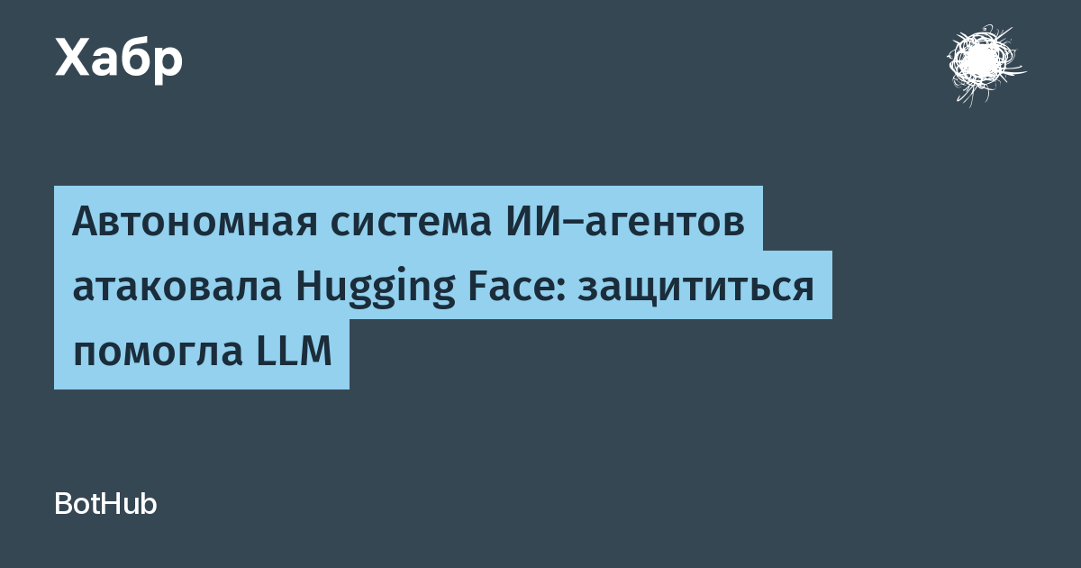 Автономные ИИ-агенты впервые атаковали Hugging Face, защиту помогла выстроить LLM
