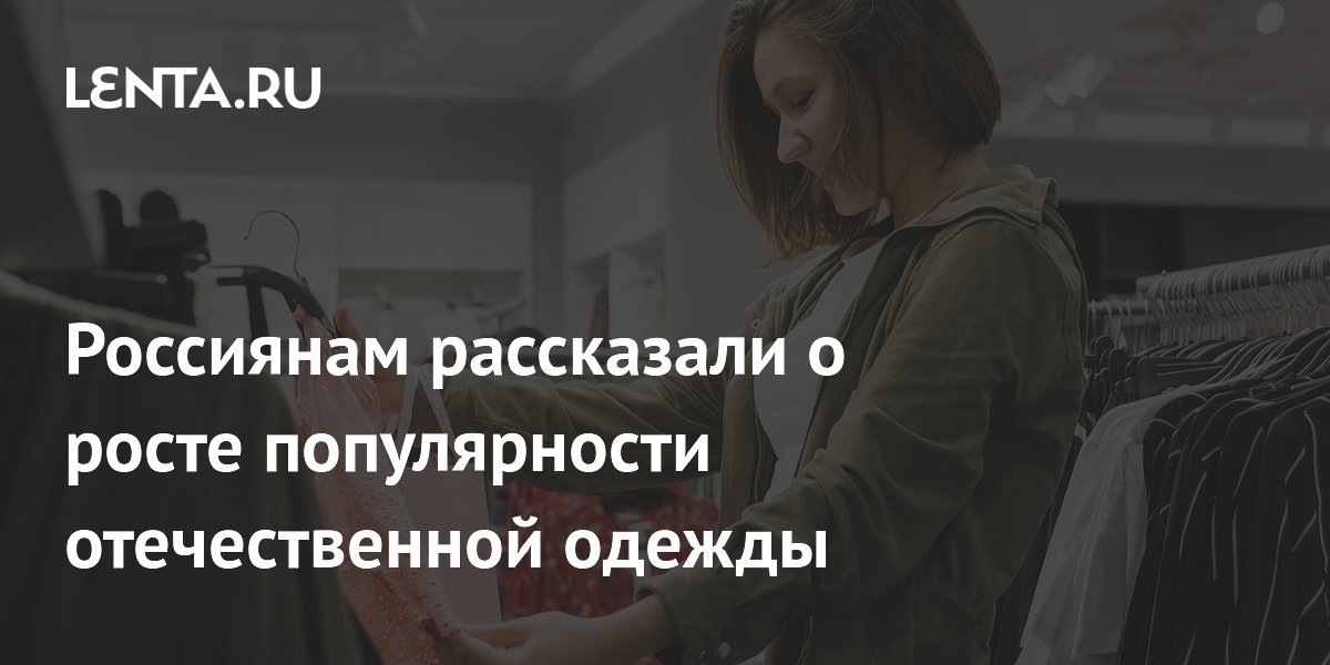 Минпромторг заявил о росте спроса на российскую одежду вопреки падению производства