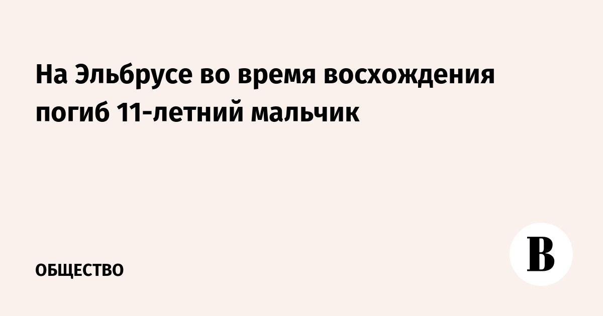 На Эльбрусе при восхождении погиб 11-летний мальчик, отец пострадал