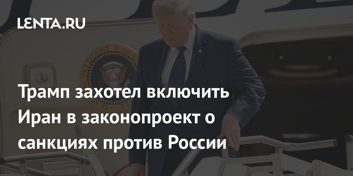 Трамп призвал включить Иран в законопроект о санкциях против России