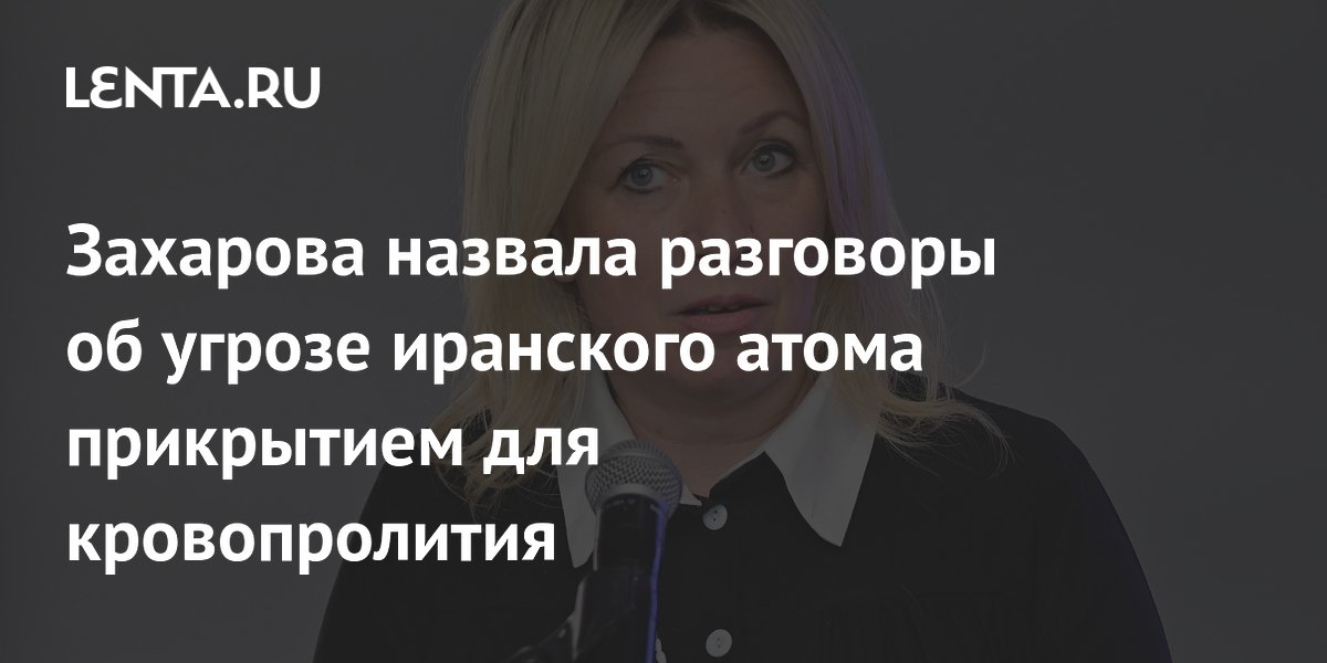 Захарова: разговоры об угрозе иранского атома — прикрытие для кровопролития Захарова: разговоры об угрозе иранского атома — прикрытие для кровопролития