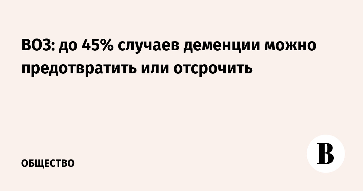 ВОЗ: до 45% случаев деменции предотвратимы — названы факторы риска