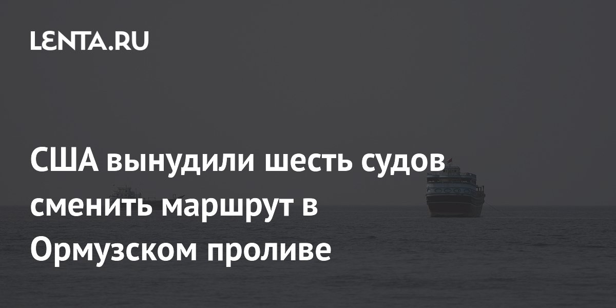 США вынудили шесть судов сменить курс в Ормузском проливе
