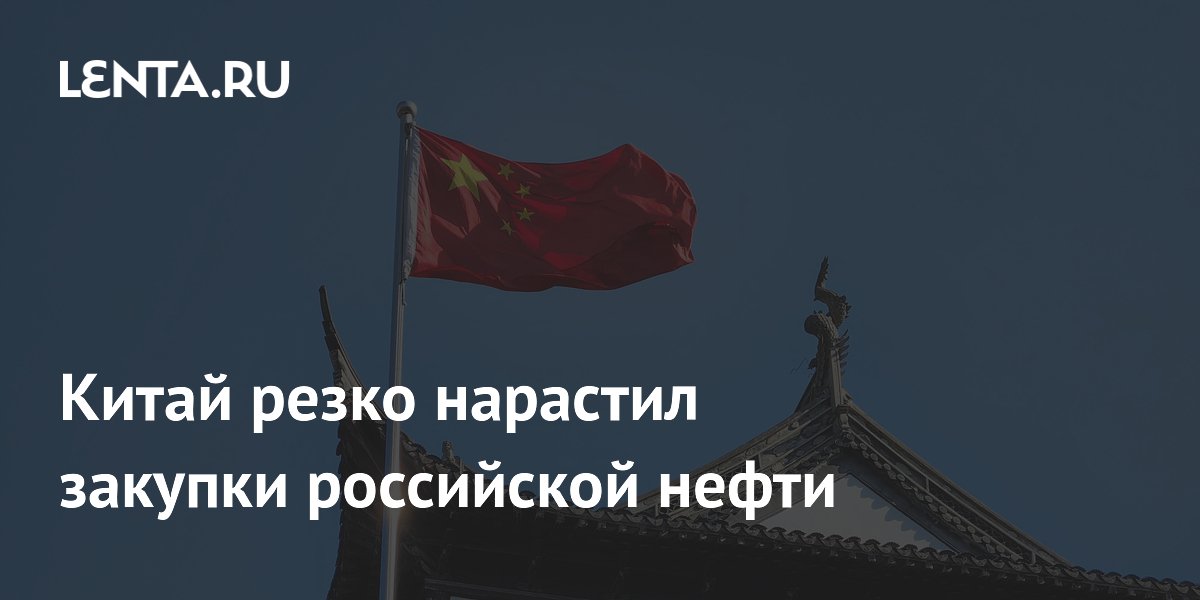 Китай нарастил импорт российской нефти на 16,7% за полгода