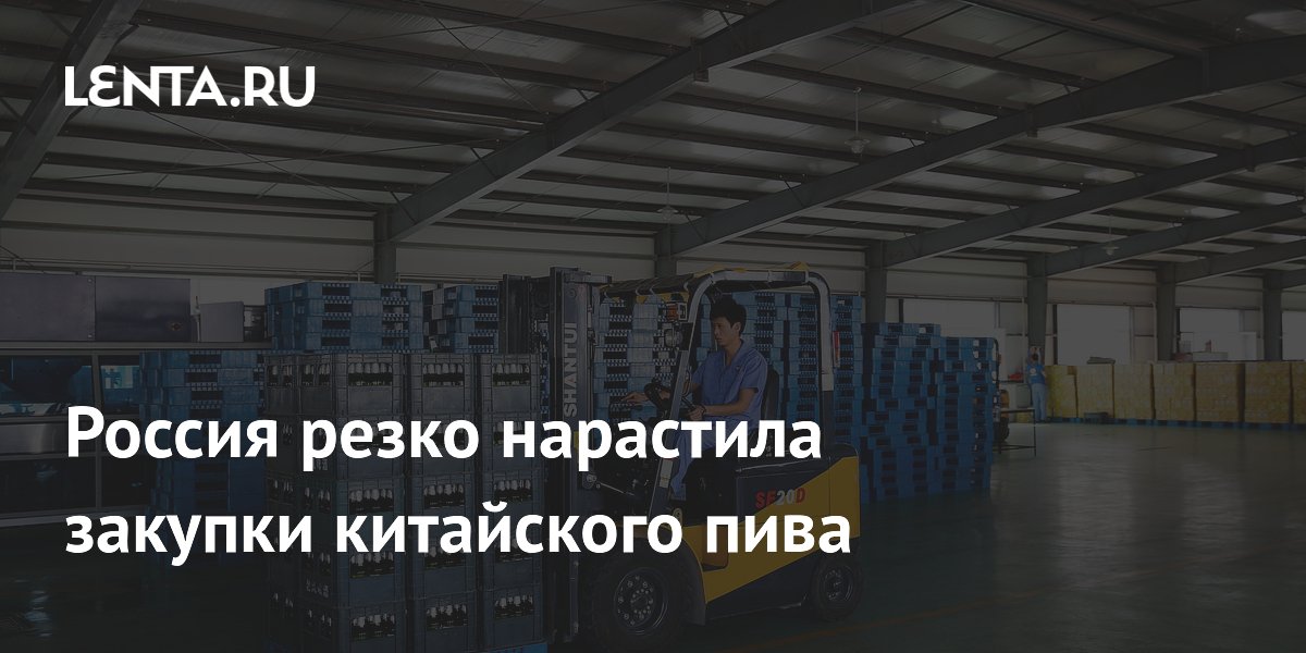 Россия нарастила импорт китайского пива более чем на 40% за полугодие
