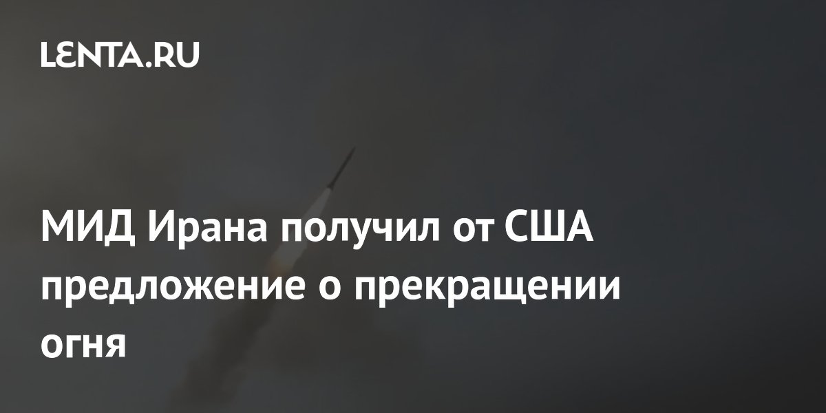 Иран подтвердил получение предложения США о прекращении огня