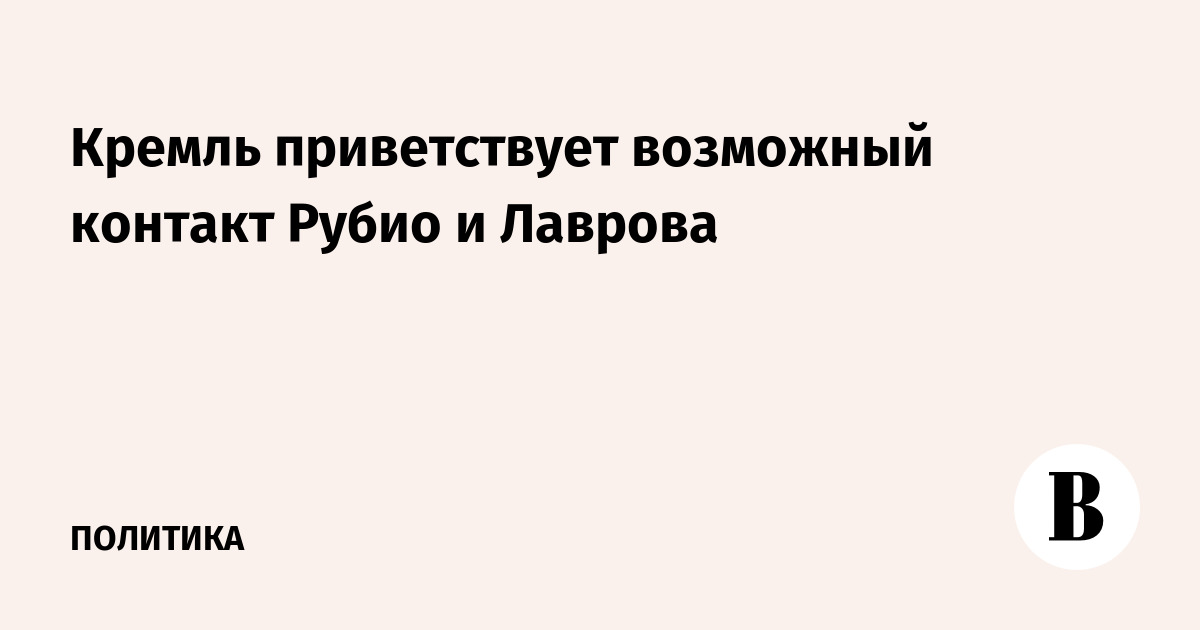 Кремль приветствует возможную встречу Лаврова и госсекретаря США Рубио