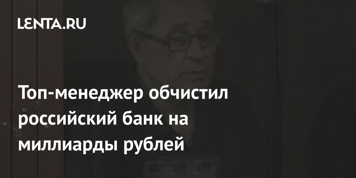 Экс-топ-менеджер банка осужден на 16,5 лет за хищение 8 млрд рублей