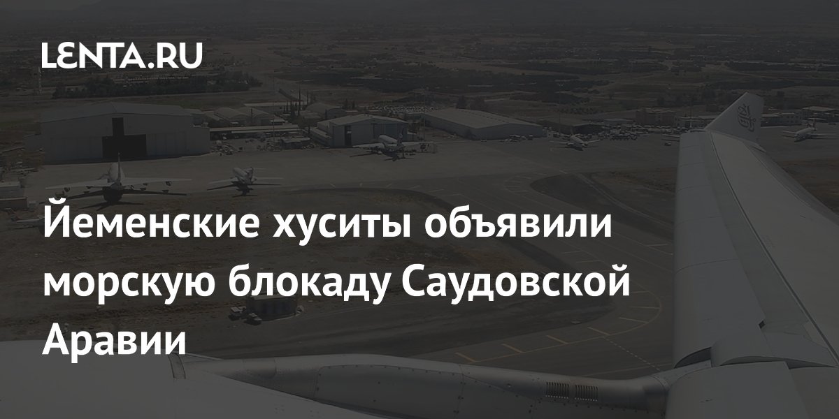 Хуситы ввели морскую блокаду Саудовской Аравии в ответ на блокаду аэропорта Саны