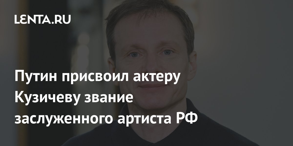 Путин присвоил актеру Андрею Кузичеву звание заслуженного артиста России