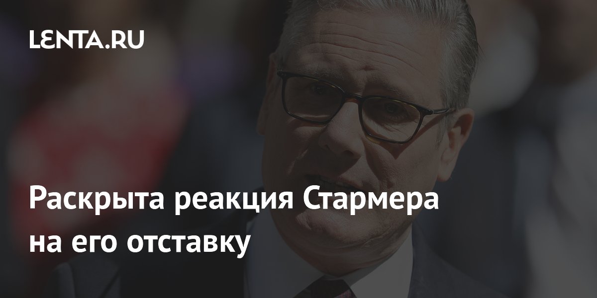 Экс-депутат раскрыл реакцию Стармера на отставку: не хотел уходить