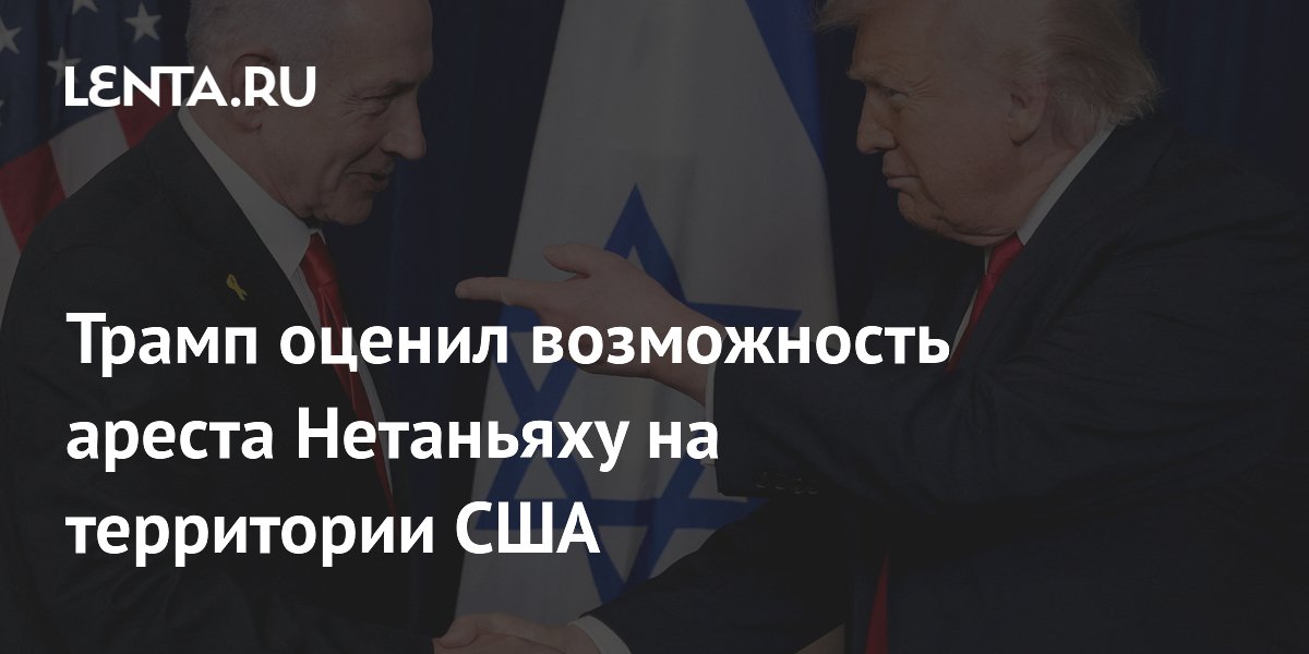 Трамп заявил, что Нетаньяху не будет арестован в США