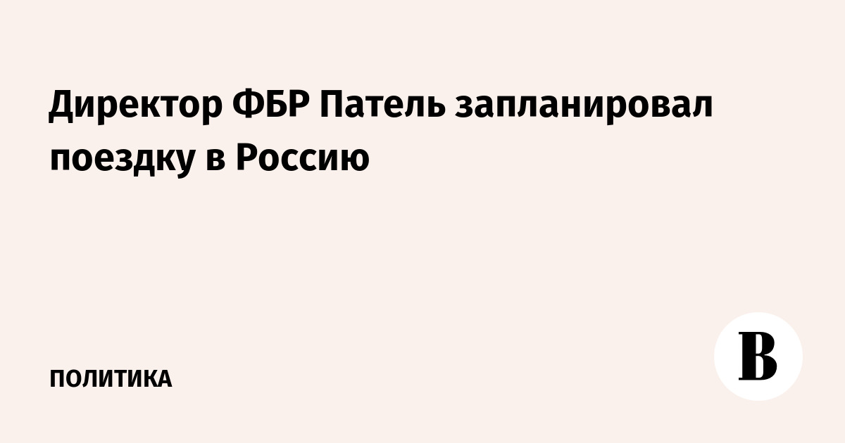Директор ФБР Патель намерен посетить Россию в октябре 2026 года
