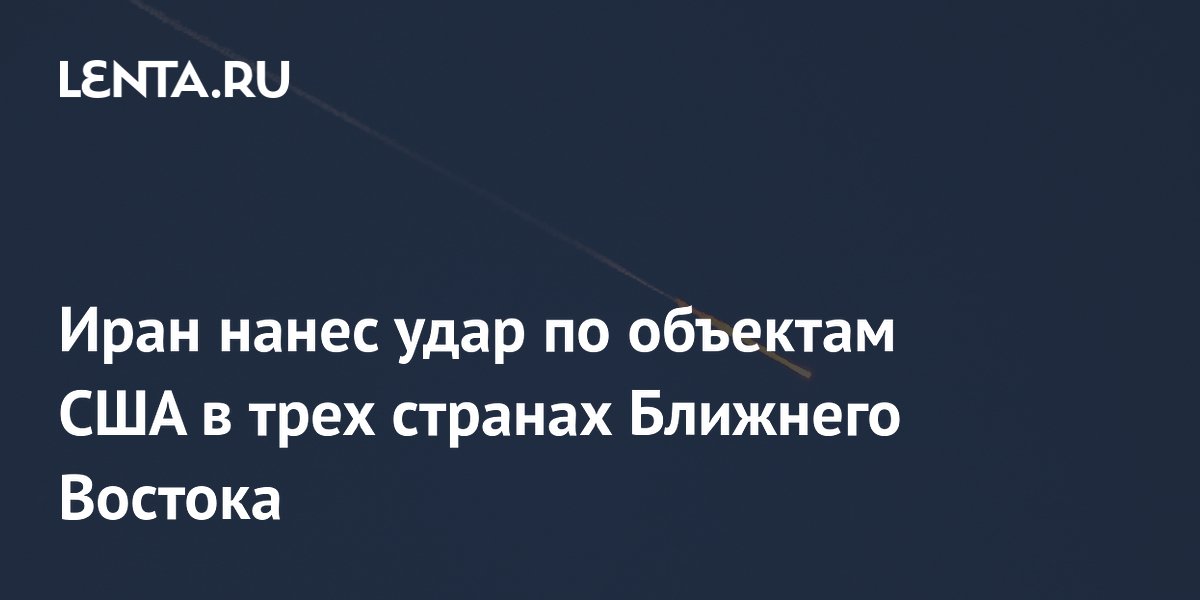 Иран нанес ракетные удары по объектам США в Кувейте, Бахрейне и Иордании
