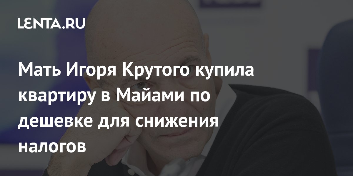 Мать Игоря Крутого купила квартиру в Майами за $100 для снижения налогов