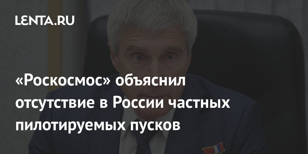 Роскосмос: частных пилотируемых пусков в России нет из-за законодательства