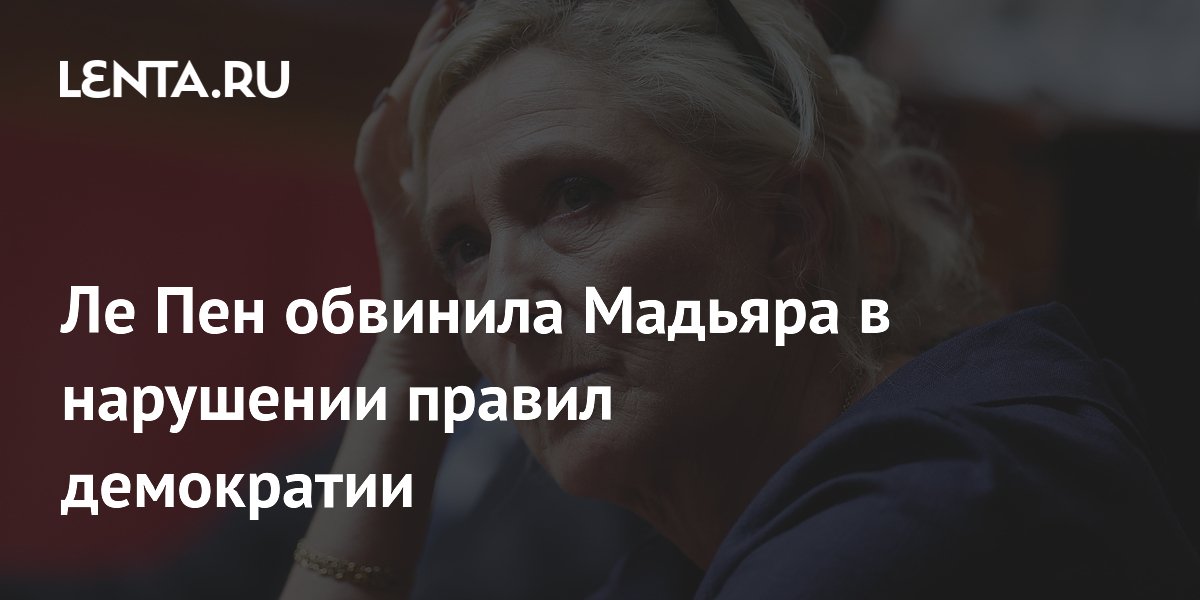 Ле Пен обвинила премьера Венгрии Мадьяра в нарушении демократических правил