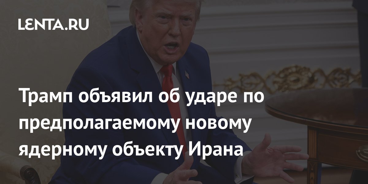 Трамп объявил об ударе по новому предполагаемому ядерному объекту Ирана