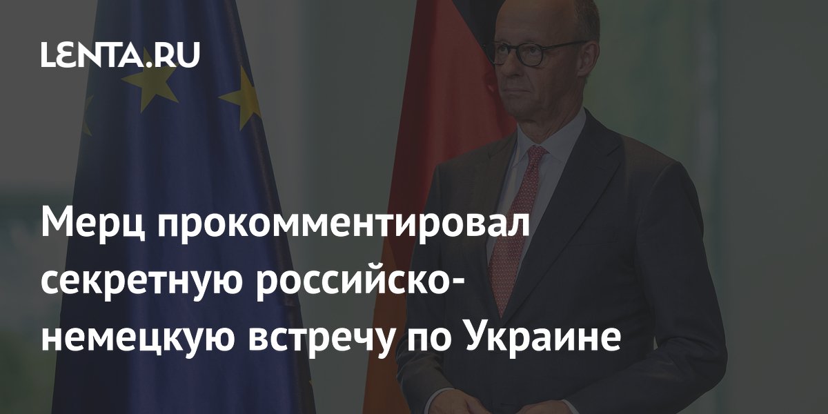 Мерц заявил, что не знает о секретной российско-немецкой встрече по Украине