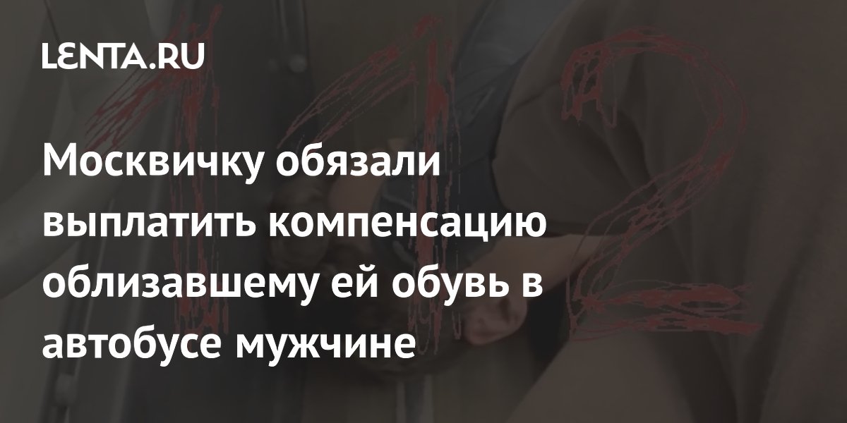 Москвичку обязали выплатить 10 тысяч рублей мужчине, облизавшему её обувь в автобусе