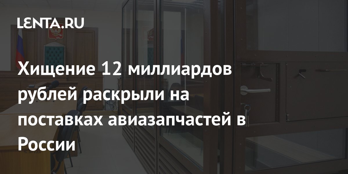 Суд арестовал фигурантов дела о хищении 12 млрд рублей на авиазапчастях