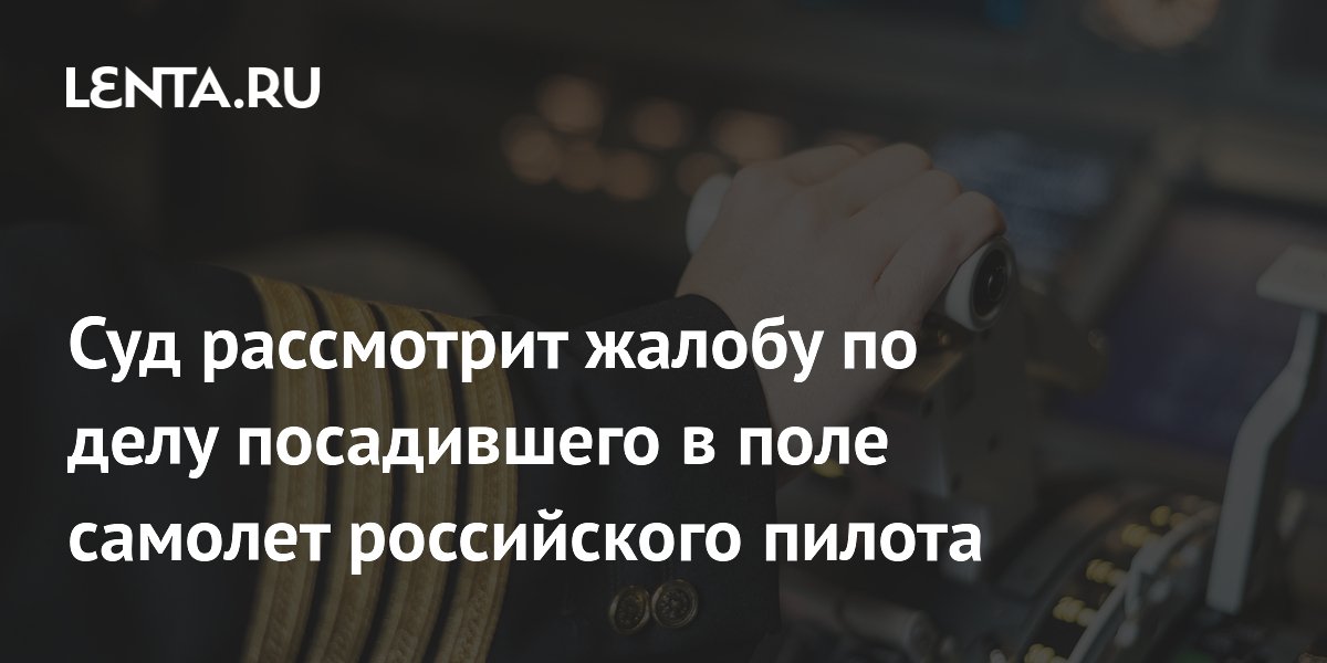 Кассационный суд 13 августа рассмотрит жалобу Генпрокуратуры по делу пилота, посадившего A320 в поле