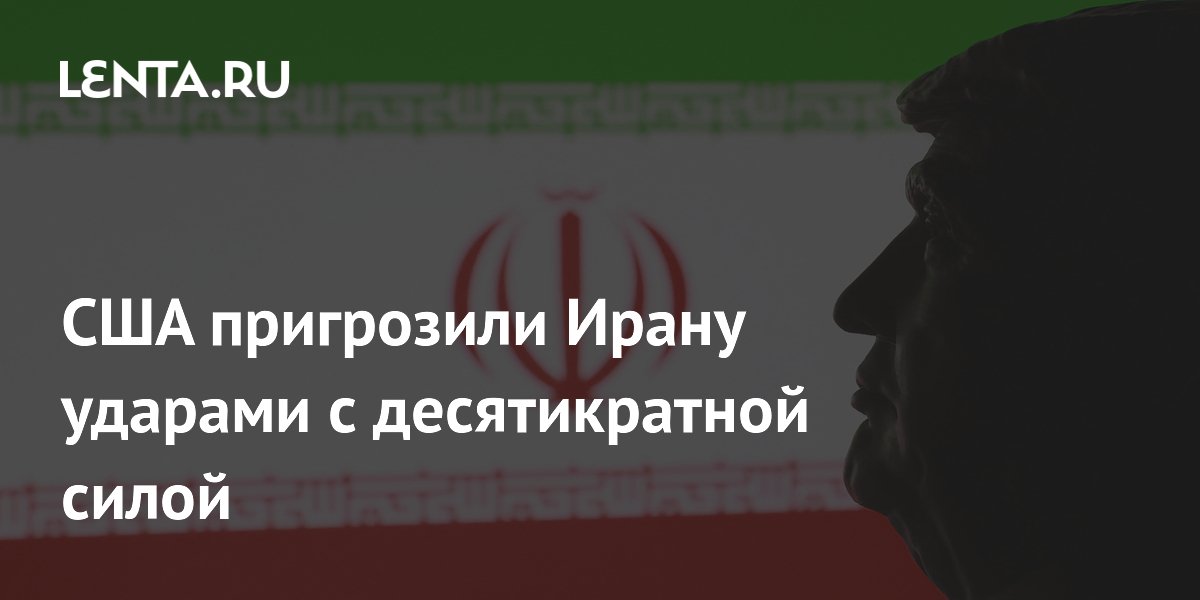 США пригрозили Ирану десятикратным усилением ударов за атаки на суда
