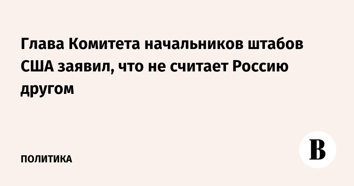 Глава Комитета начальников штабов США назвал Россию «не другом»