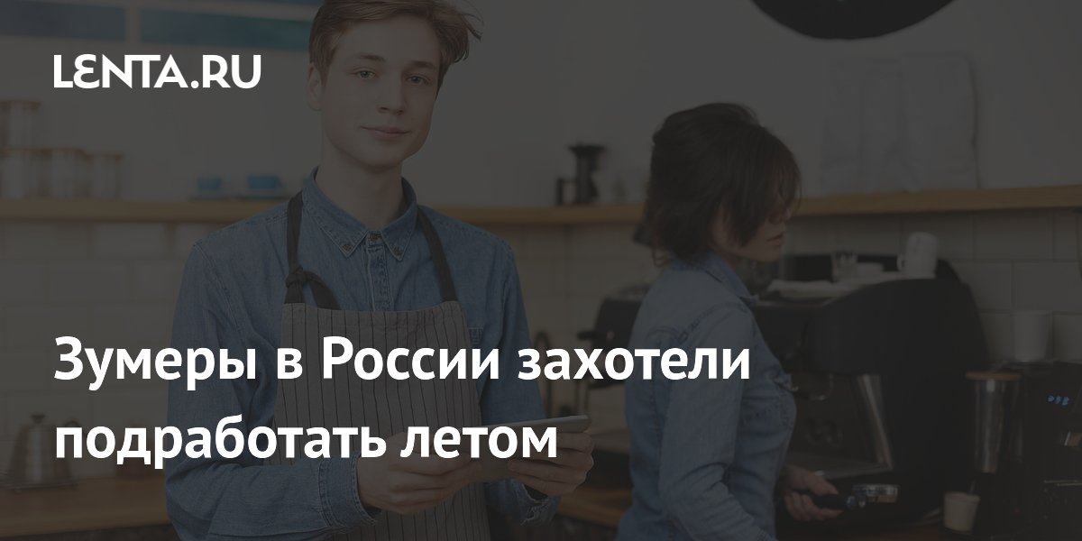 Каждый четвертый зумер в России планирует подрабатывать этим летом