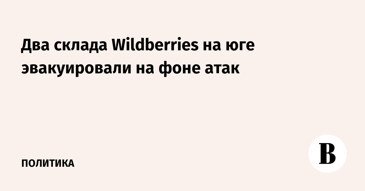 Склады Wildberries на юге РФ эвакуировали из-за атаки БПЛА: пострадавшие