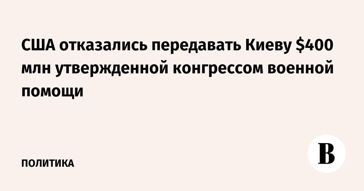 США заморозили $400 млн военной помощи Киеву до 2029 года