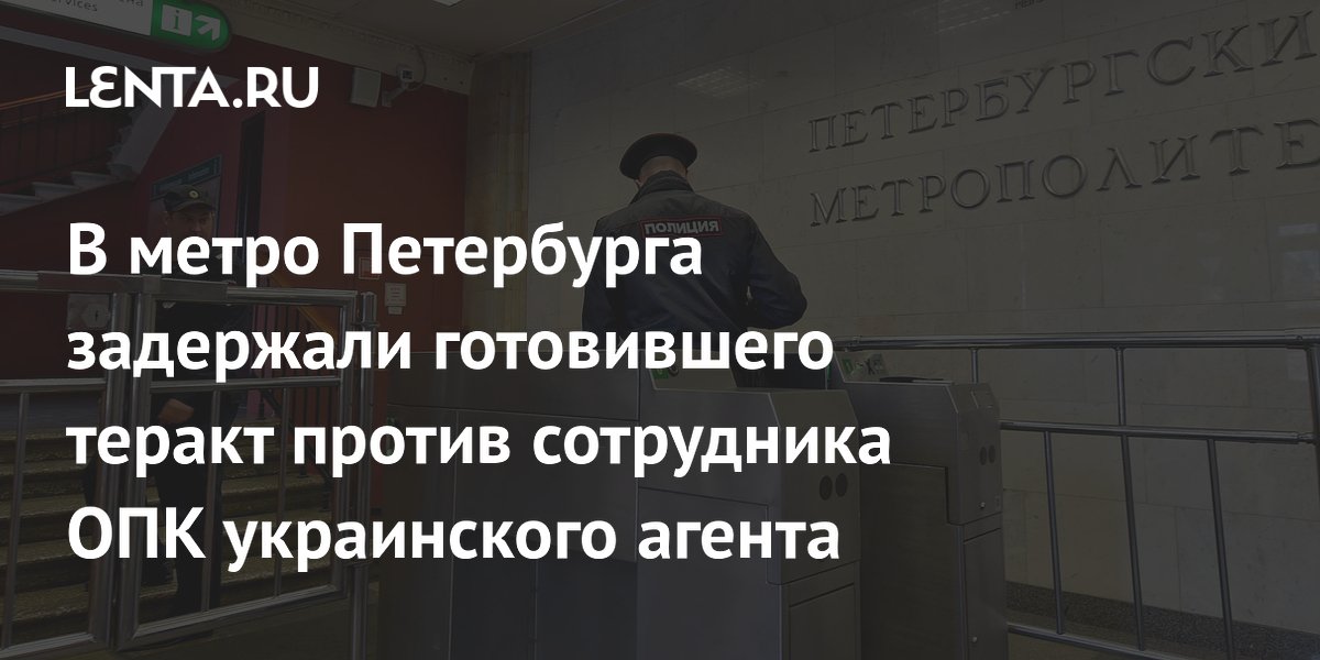 В метро Петербурга задержан готовивший теракт против сотрудника ОПК украинский агент