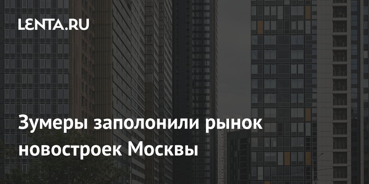 Зумеры заняли четверть рынка новостроек Москвы