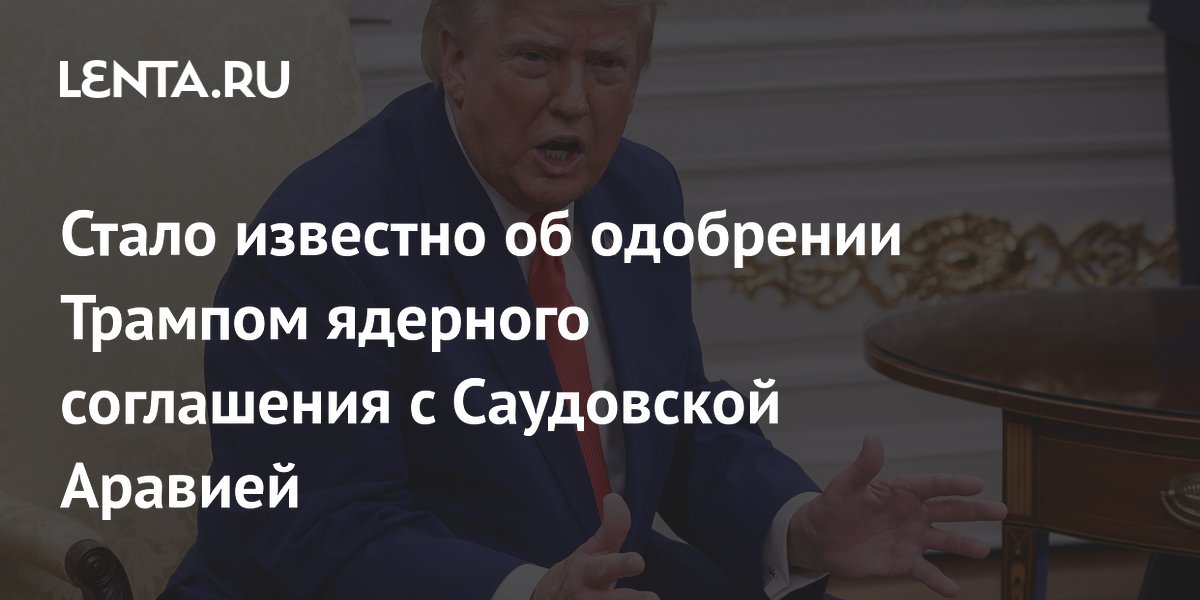 Трамп одобрил 30-летнее ядерное соглашение с Саудовской Аравией на миллиарды долларов